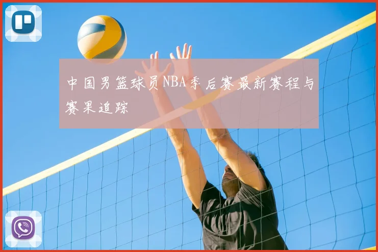 中国男篮球员NBA季后赛最新赛程与赛果追踪