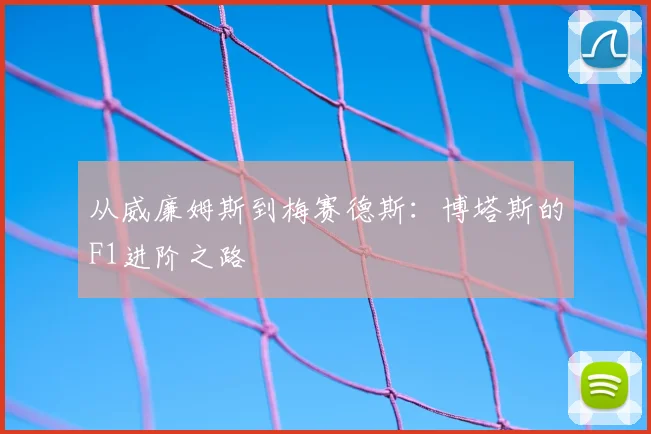 从威廉姆斯到梅赛德斯:博塔斯的F1进阶之路