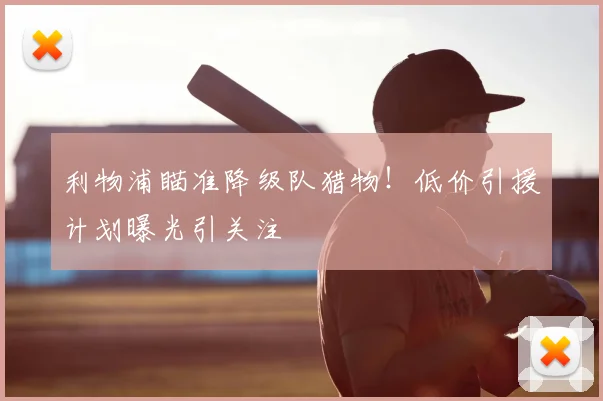 利物浦瞄准降级队猎物！低价引援计划曝光引关注