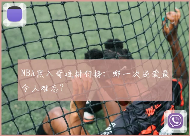 NBA黑八奇迹排行榜：哪一次逆袭最令人难忘？