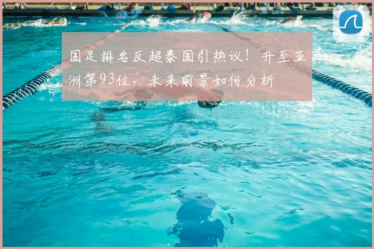 国足排名反超泰国引热议！升至亚洲第93位，未来前景如何分析