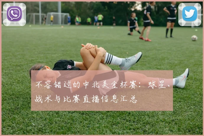 不容错过的中北美金杯赛：球星、战术与比赛直播信息汇总