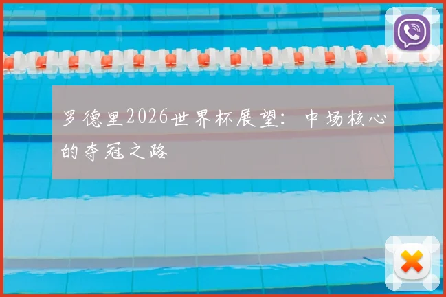 罗德里2026世界杯展望:中场核心的夺冠之路