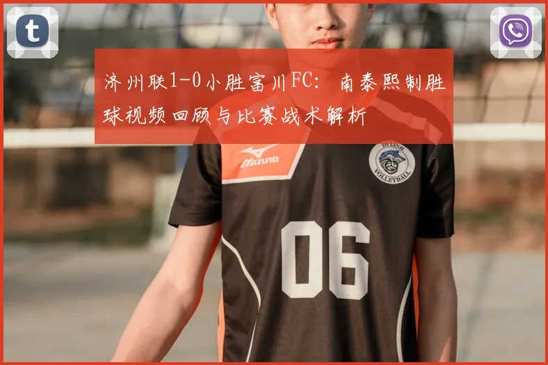 济州联1-0小胜富川FC：南泰熙制胜球视频回顾与比赛战术解析