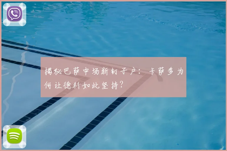 揭秘巴萨中场新钉子户：卡萨多为何让德科如此坚持？