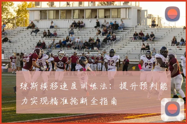 琼斯横移速度训练法:提升预判能力实现精准抢断全指南