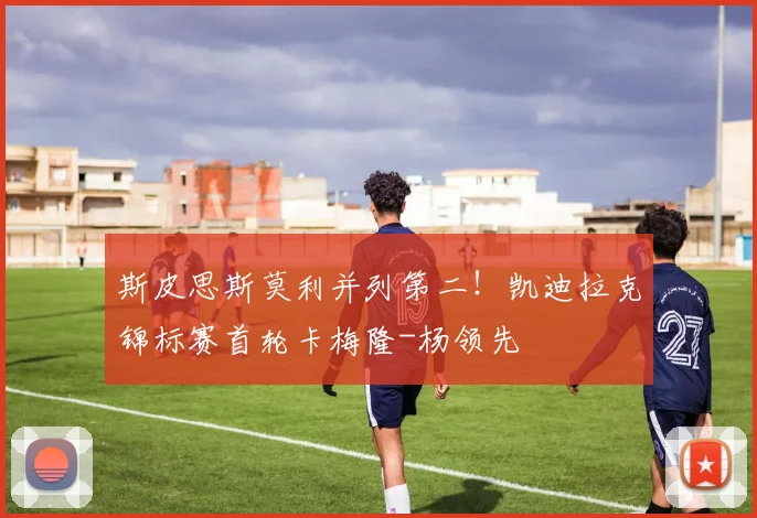 斯皮思斯莫利并列第二!凯迪拉克锦标赛首轮卡梅隆-杨领先