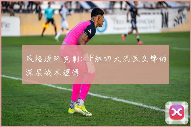 风格连环克制：F组四大流派交锋的深层战术逻辑