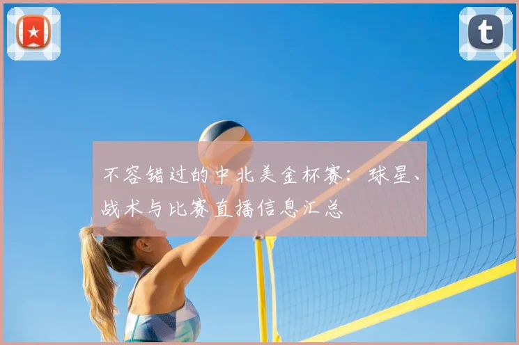 不容错过的中北美金杯赛：球星、战术与比赛直播信息汇总